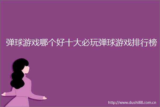 弹球游戏哪个好十大必玩弹球游戏排行榜