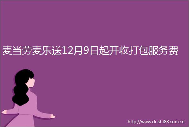 麦当劳麦乐送12月9日起开收打包服务费