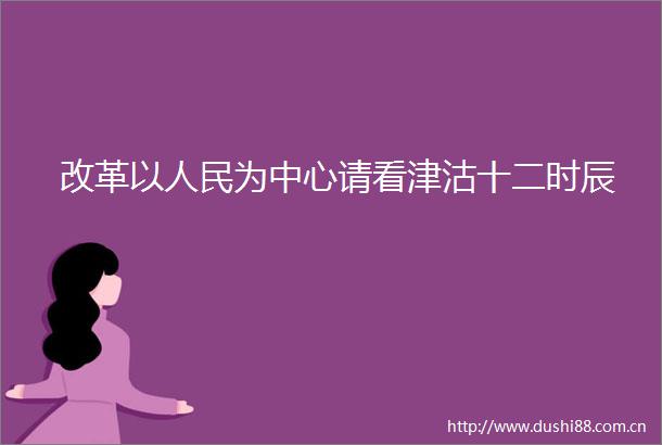 改革以为中心请看津沽十二时辰