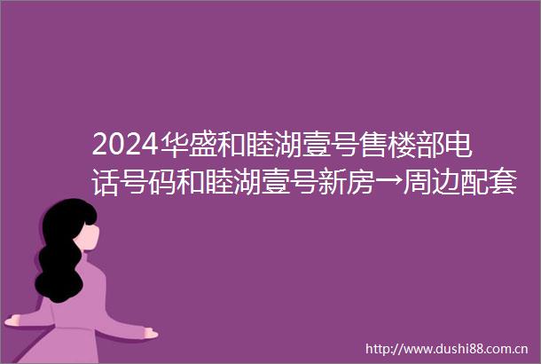 2024华盛和睦湖壹号售楼部电话号码和睦湖壹号新房→周边配套→能不能买