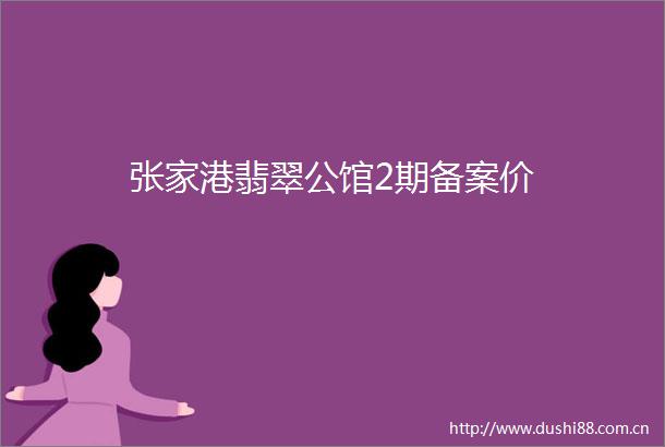 张家港翡翠公馆2期备案价