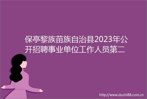 保亭黎族苗族自治县2023年公开招聘事业单位工作人员第二