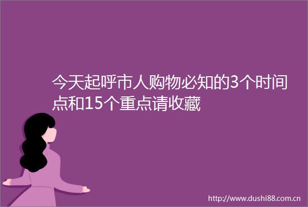 今天起呼市人购物必知的3个时间点和15个重点请收藏