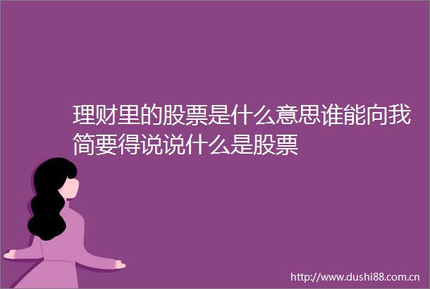理财里的股票是什么意思谁能向我简要得说说什么是股票