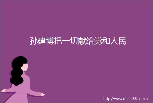 孙建博把一切献给党和