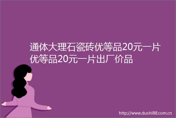 通体大理石瓷砖优等品20元一片优等品20元一片出厂价品