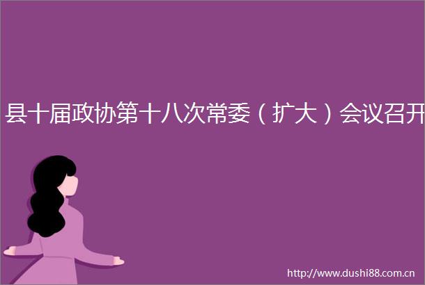 县十届政协第十八次常委（扩大）会议召开