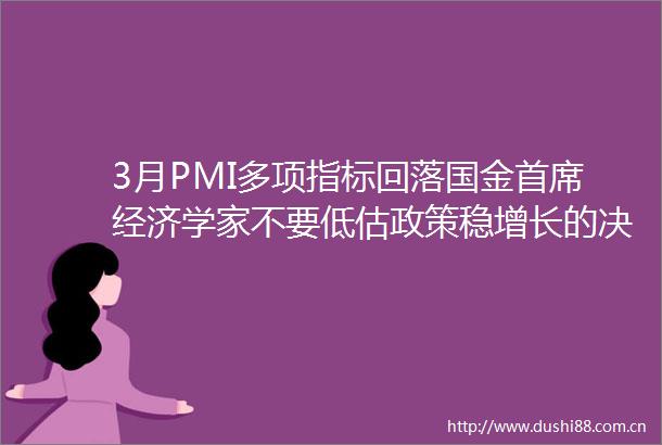3月PMI多项指标回落国金首席经济学家不要低估政策稳增长的决心