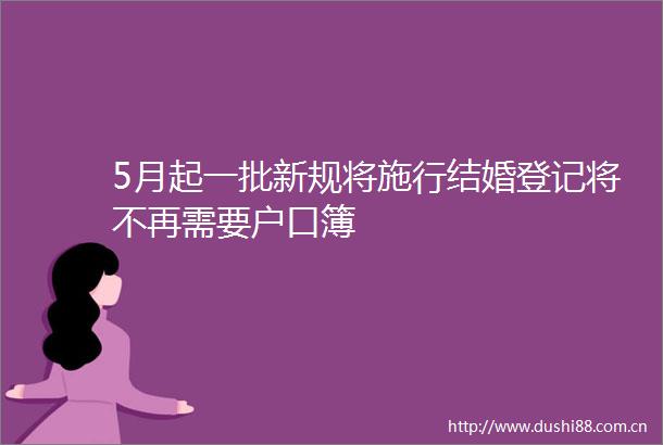 5月起一批新规将施行结婚登记将不再需要户口簿