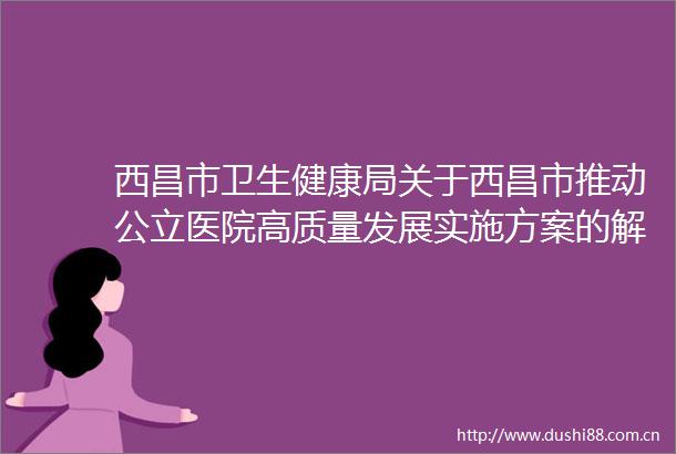 西昌市卫生健康局关于西昌市推动公立医院高质量发展实施方案的解读