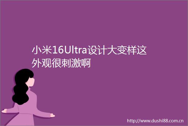 小米16Ultra设计大变样这外观很刺激啊