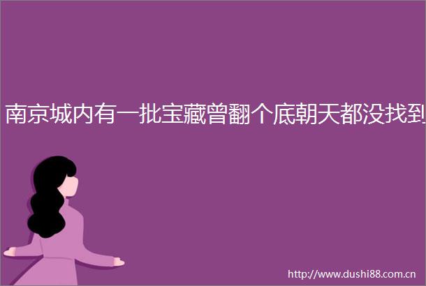 南京城内有一批宝藏曾翻个底朝天都没找到