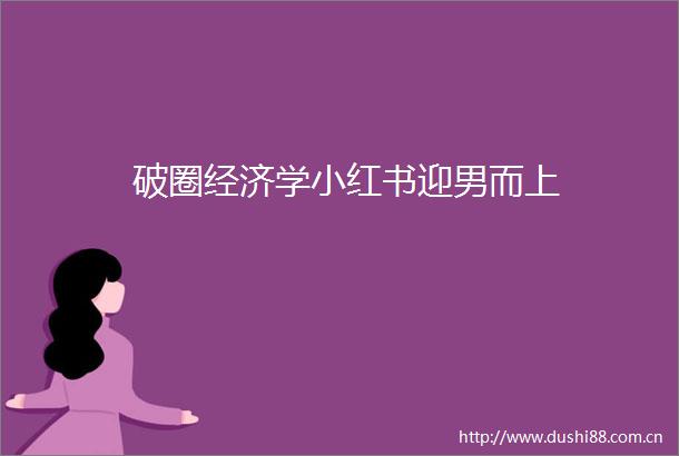 破圈经济学小红书迎男而上