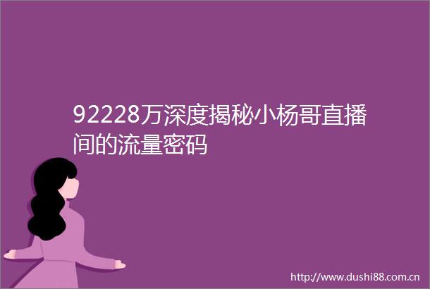 92228万深度揭秘小杨哥直播间的流量密码