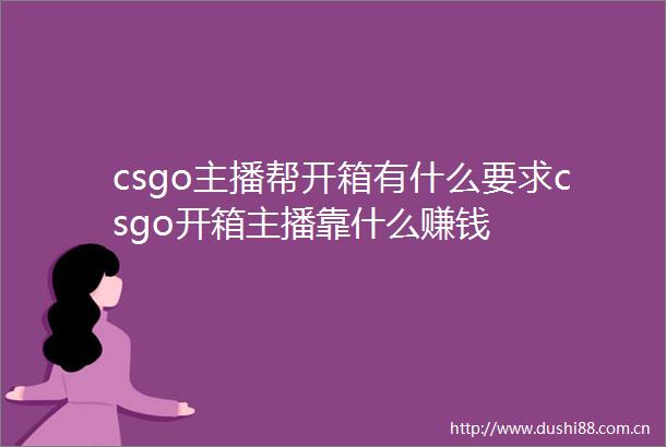 csgo主播帮开箱有什么要求csgo开箱主播靠什么赚钱