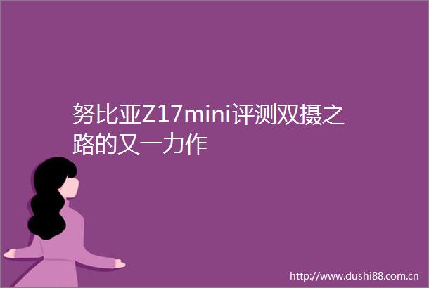 努比亚Z17mini评测双摄之路的又一力作