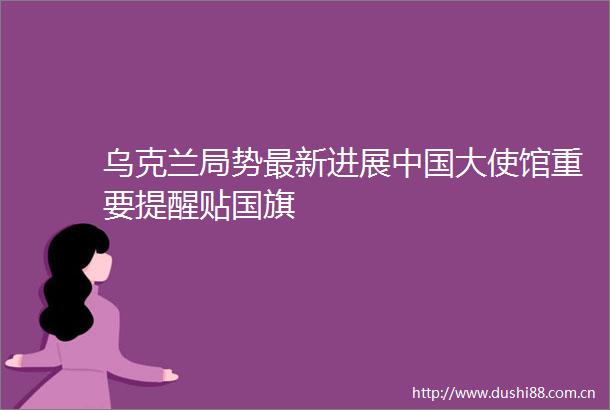 乌克兰局势最新进展大使馆重要提醒贴