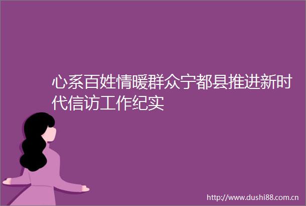 心系百姓情暖群众宁都县推进新时代工作纪实