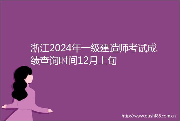 浙江2024年一级建造师考试成绩查询时间12月上旬