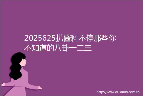 2025625扒酱料不停那些你不知道的八卦一二三