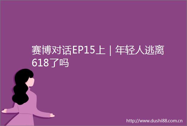 赛博对话EP15上｜年轻人逃离618了吗