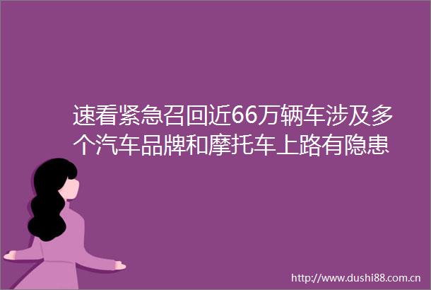 速看紧急召回近66万辆车涉及多个汽车品牌和摩托车上路有隐患