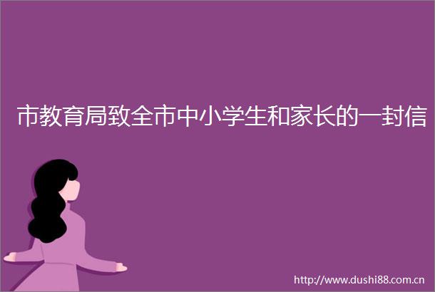 市教育局致全市中小学生和家长的一封信