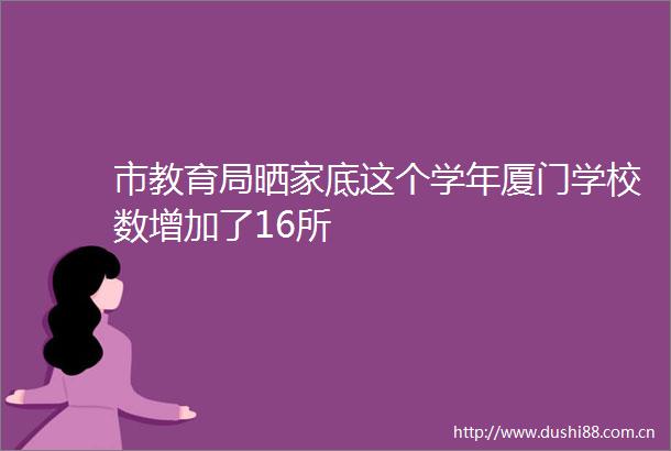 市教育局晒家底这个学年厦门学校数增加了16所
