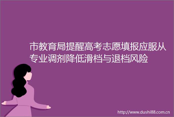 市教育局提醒高考志愿填报应服从专业调剂降低滑档与退档风险