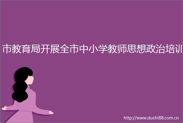 市教育局开展全市中小学教师思想培训