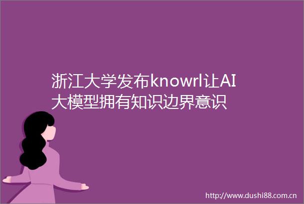 浙江大学发布knowrl让AI大模型拥有知识边界意识