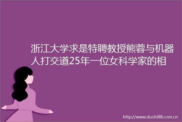浙江大学求是特聘教授熊蓉与机器人打交道25年一位女科学家的相对稳态