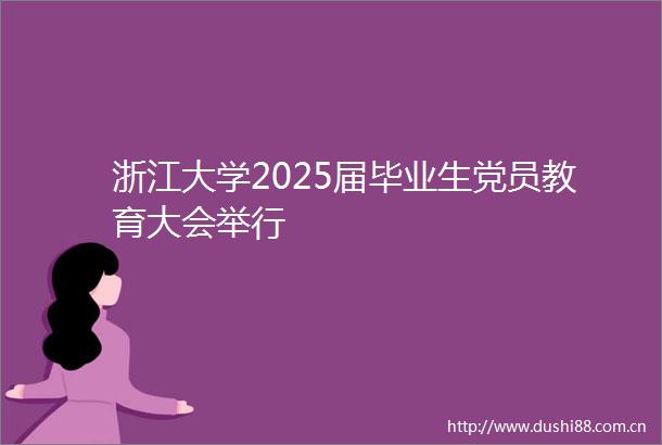 浙江大学2025届毕业生党员教育大会举行