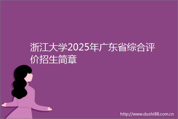 浙江大学2025年广东省综合评价招生简章