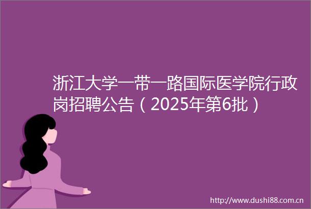 浙江大学一带一路国际医学院行政岗招聘公告（2025年第6批）