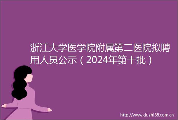浙江大学医学院附属第二医院拟聘用人员公示（2024年第十批）
