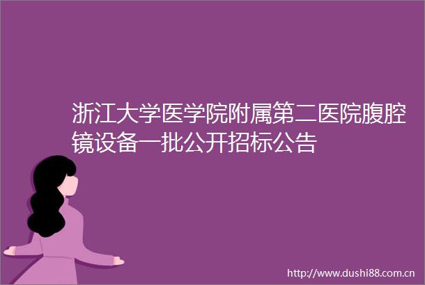 浙江大学医学院附属第二医院腹腔镜设备一批公开招标公告