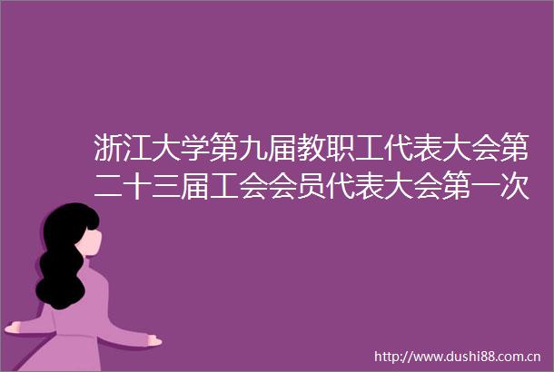 浙江大学第九届教职工代表大会第二十三届工会会员代表大会第一次会议召开