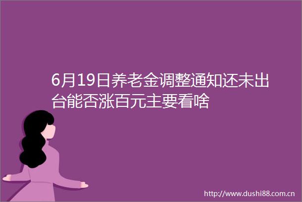 6月19日养老金调整通知还未出台能否涨百元主要看啥