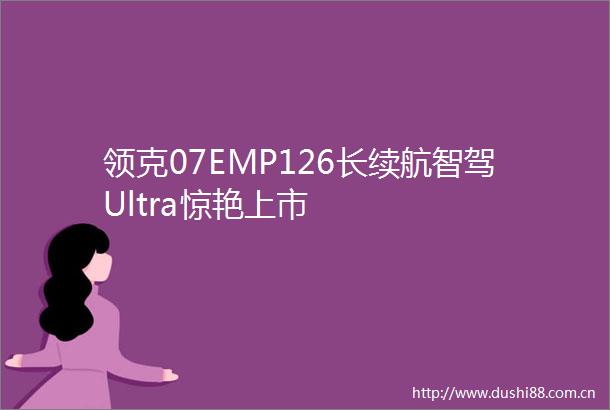 领克07EMP126长续航智驾Ultra惊艳上市