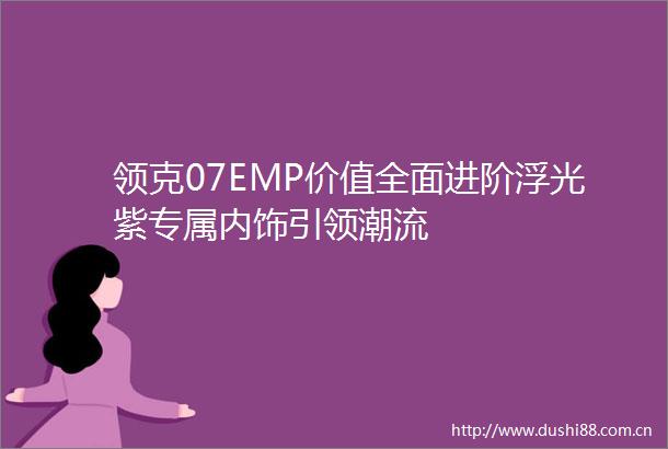 领克07EMP价值全面进阶浮光紫专属内饰引领潮流