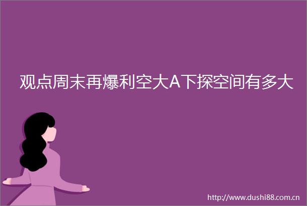 观点周末再爆利空大A下探空间有多大