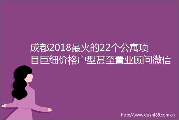 成都2018最火的22个公寓项目巨细价格户型甚至置业顾问微信全部都有