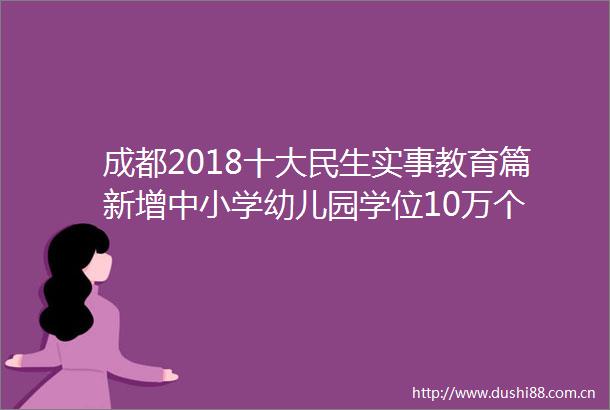 成都2018十大民生实事教育篇新增中小学幼儿园学位10万个