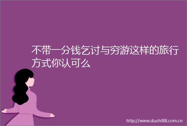 不带一分钱乞讨与穷游这样的旅行方式你认可么