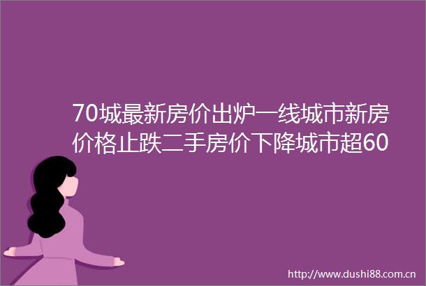 70城最新房价出炉一线城市新房价格止跌二手房价下降城市超60个