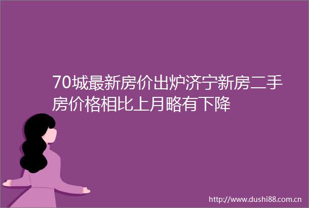 70城最新房价出炉济宁新房二手房价格相比上月略有下降