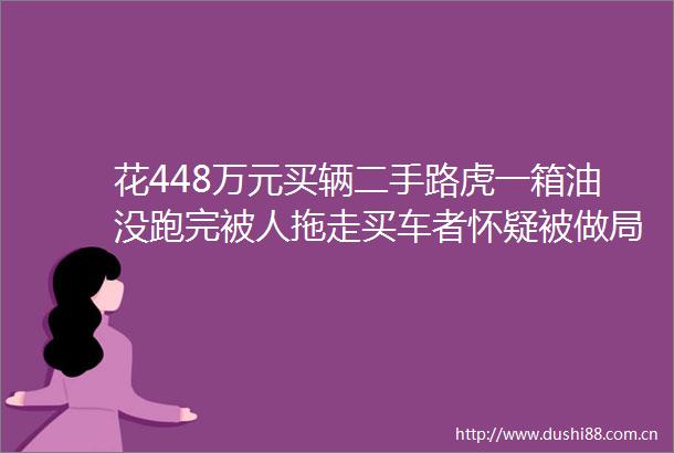 花448万元买辆二手路虎一箱油没跑完被人拖走买车者怀疑被做局