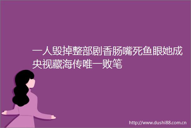 一人毁掉整部剧香肠嘴死鱼眼她成央视藏海传唯一败笔