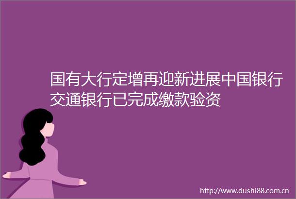 国有大行定增再迎新进展银行交通银行已完成缴款验资
